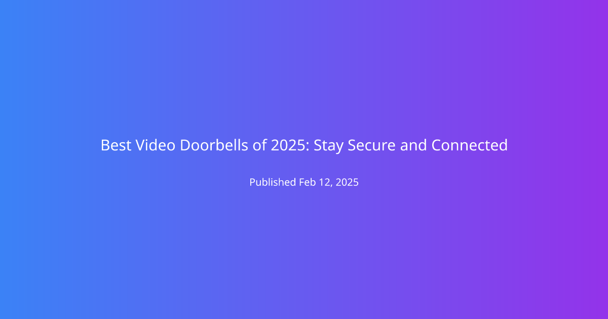 Best Video Doorbells of 2025: Stay Secure and Connected