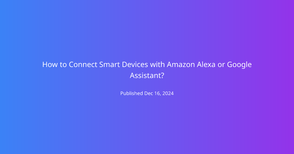 How to Connect Smart Devices with Amazon Alexa or Google Assistant?