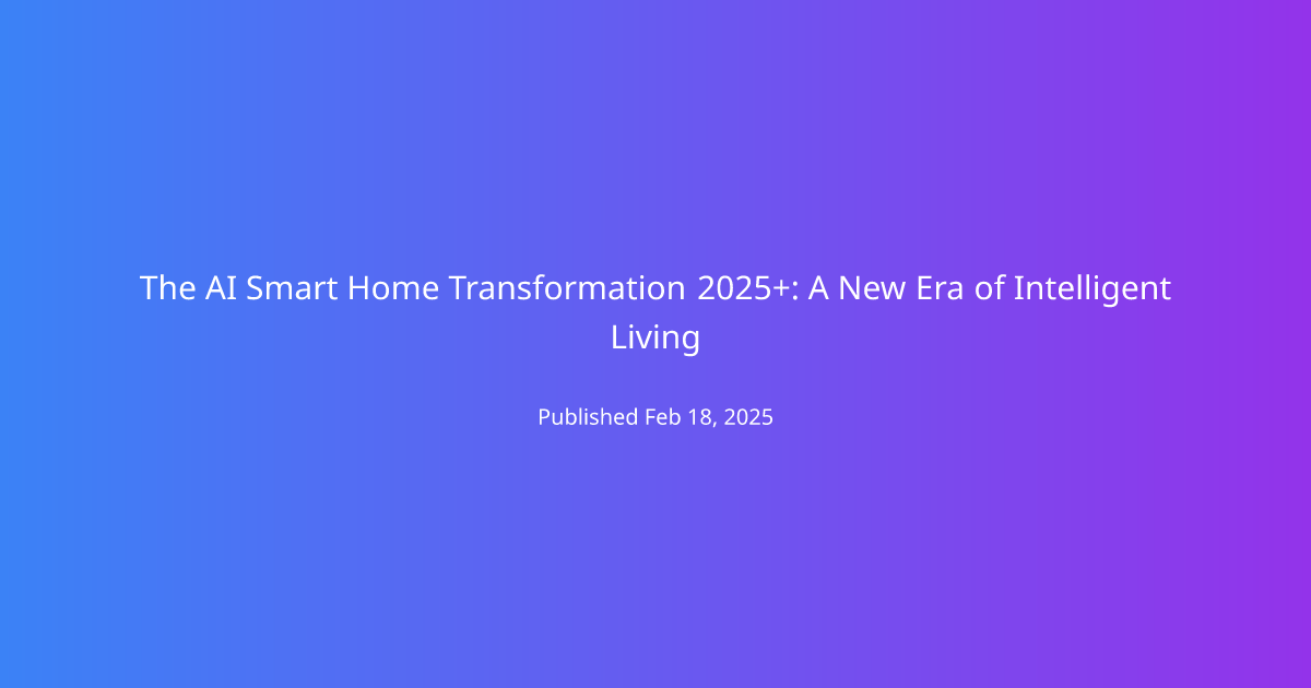 The AI Smart Home Transformation 2025+: A New Era of Intelligent Living